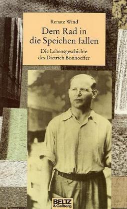 Dem Rad in die Speichen fallen – Die Lebensgeschichte des Dietrich Bonhoeffer (Renate Wind)