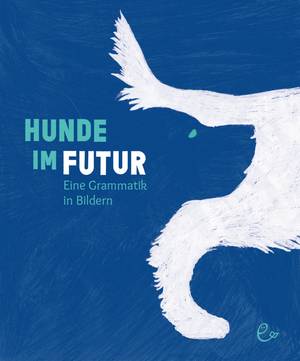 Hunde im Futur - Eine Grammatik in Bildern (Susanna & Johannes Rieder / Arinda Crăciun / Carsten Aermes)