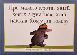 Vom kleinen Maulwurf, der wissen wollte, wer ihm auf den Kopf gemacht hat. 
ПРО МАЛОГО КРОТА, ЯКИЙ ХОТІВ ДІЗНАТИСЯ, ХТО НАКЛАВ ЙОМУ НА ГОЛОВУ (Werner Holzwart)