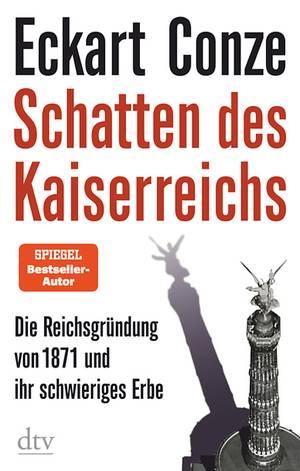 Schatten des Kaiserreichs. Die Reichsgründung von 1871 und ihr schwieriges Erbe (Eckart Conze)